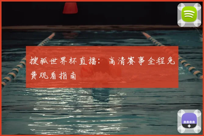 搜狐世界杯直播：高清赛事全程免费观看指南