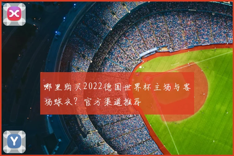 哪里购买2022德国世界杯主场与客场球衣？官方渠道推荐