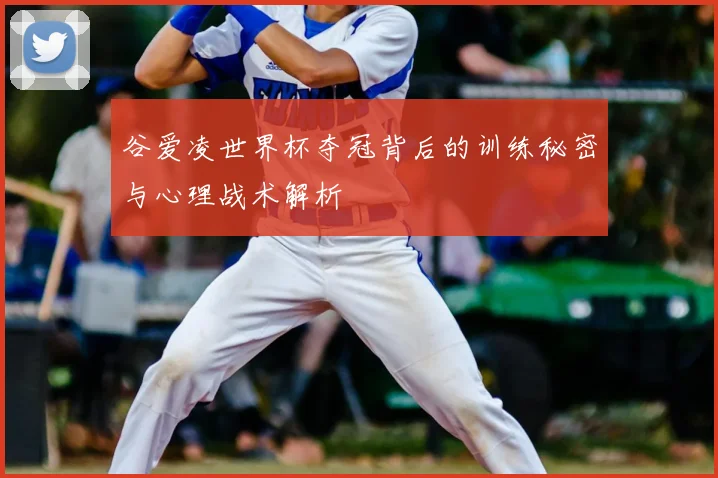 谷爱凌世界杯夺冠背后的训练秘密与心理战术解析