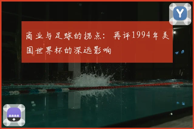 商业与足球的拐点：再评1994年美国世界杯的深远影响