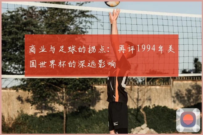 商业与足球的拐点：再评1994年美国世界杯的深远影响