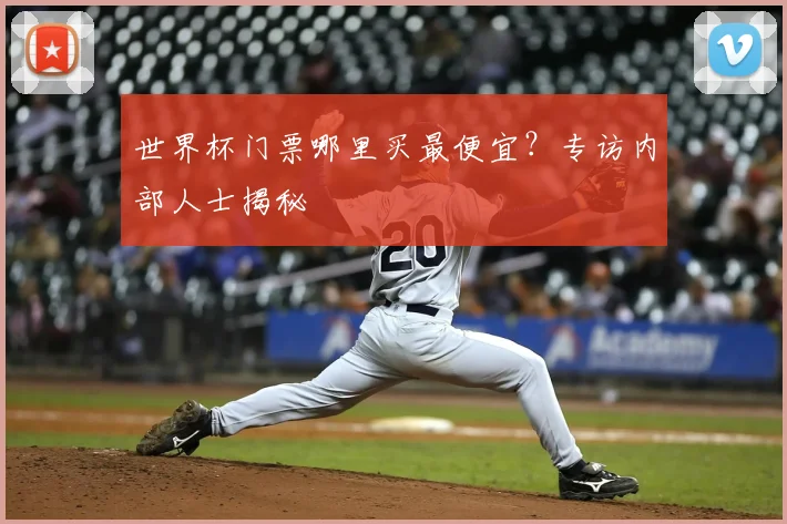 世界杯门票哪里买最便宜？专访内部人士揭秘