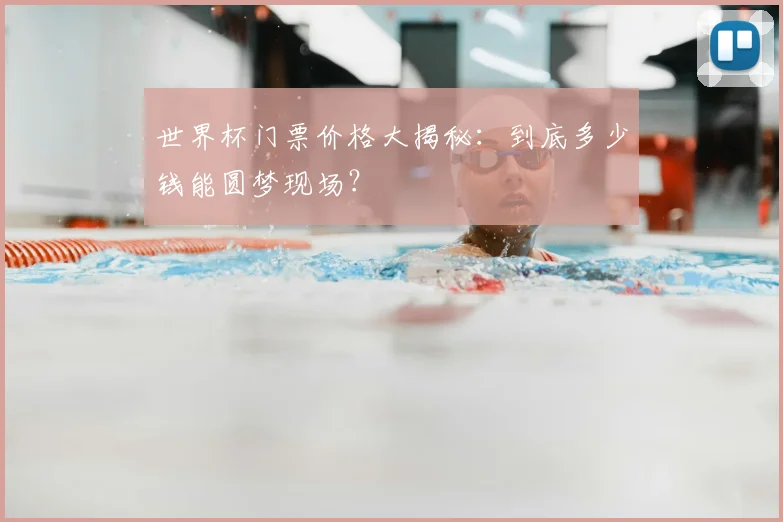 世界杯门票价格大揭秘：到底多少钱能圆梦现场？