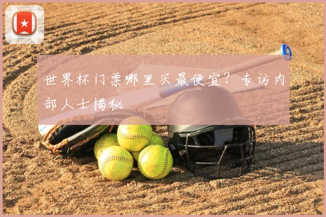 世界杯门票哪里买最便宜？专访内部人士揭秘