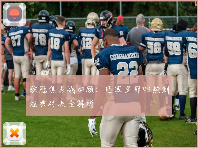 欧冠焦点战回顾：巴塞罗那vs热刺经典对决全解析