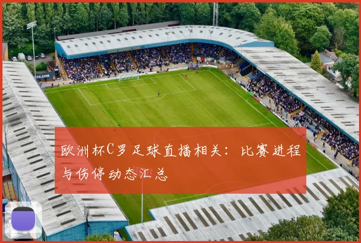 欧洲杯C罗足球直播相关：比赛进程与伤停动态汇总