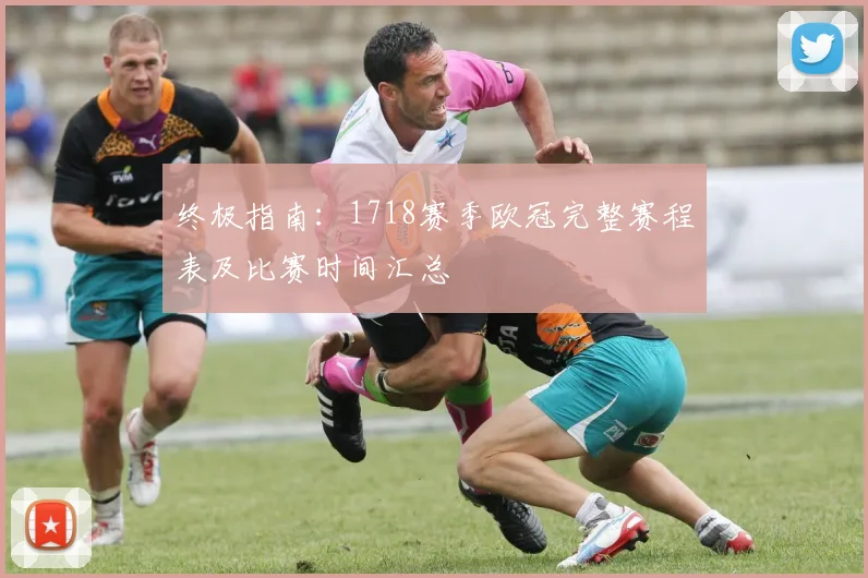 终极指南：1718赛季欧冠完整赛程表及比赛时间汇总