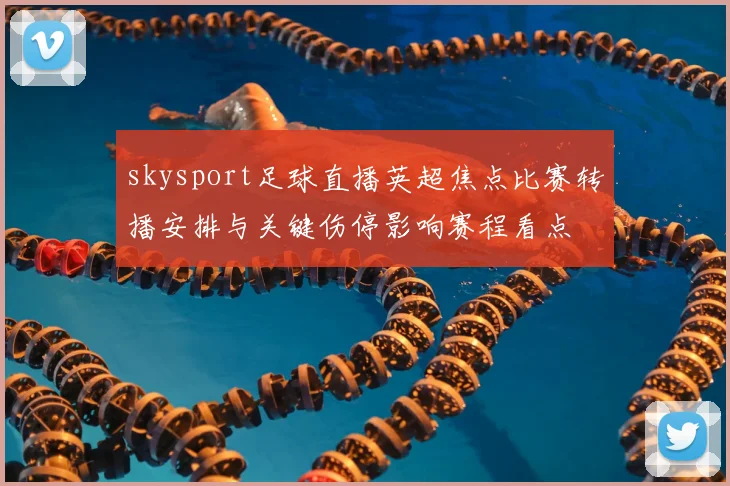 skysport足球直播英超焦点比赛转播安排与关键伤停影响赛程看点