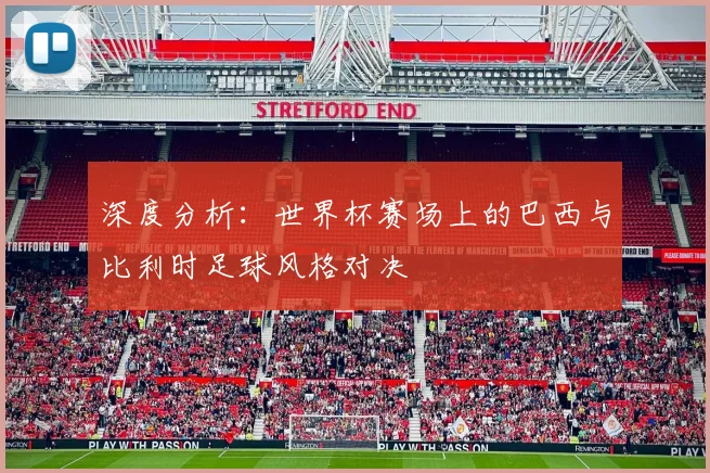 深度分析：世界杯赛场上的巴西与比利时足球风格对决