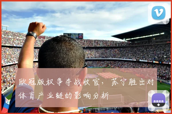 欧冠版权争夺战收官，苏宁胜出对体育产业链的影响分析