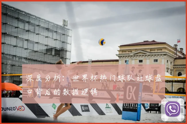 深度分析：世界杯热门球队让球盘口背后的数据逻辑