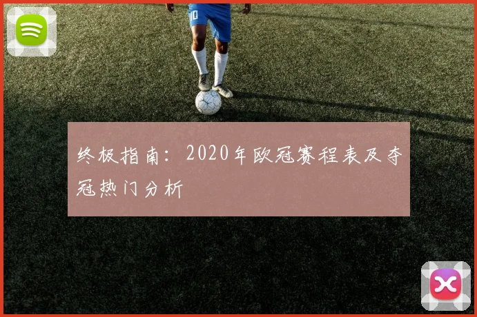 终极指南：2020年欧冠赛程表及夺冠热门分析