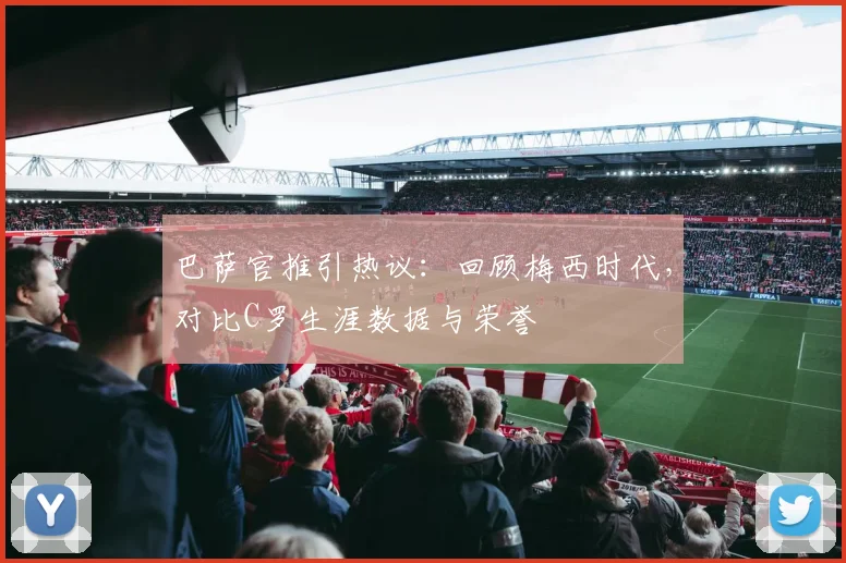 巴萨官推引热议：回顾梅西时代，对比C罗生涯数据与荣誉