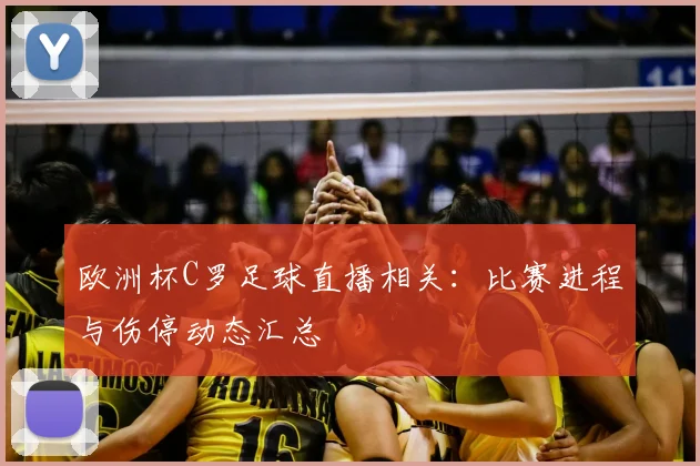欧洲杯C罗足球直播相关：比赛进程与伤停动态汇总