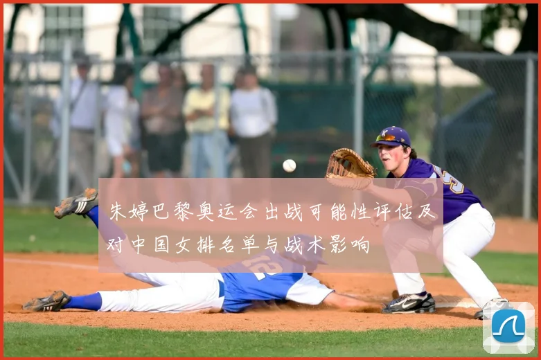 朱婷巴黎奥运会出战可能性评估及对中国女排名单与战术影响