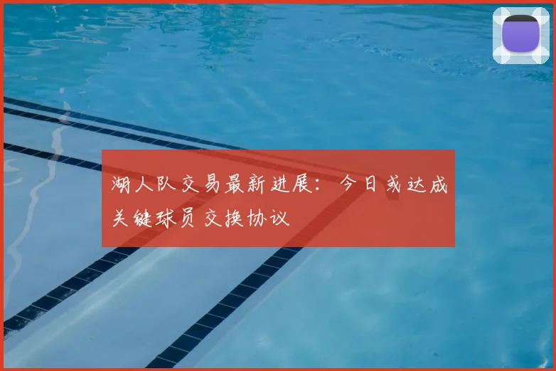 湖人队交易最新进展：今日或达成关键球员交换协议