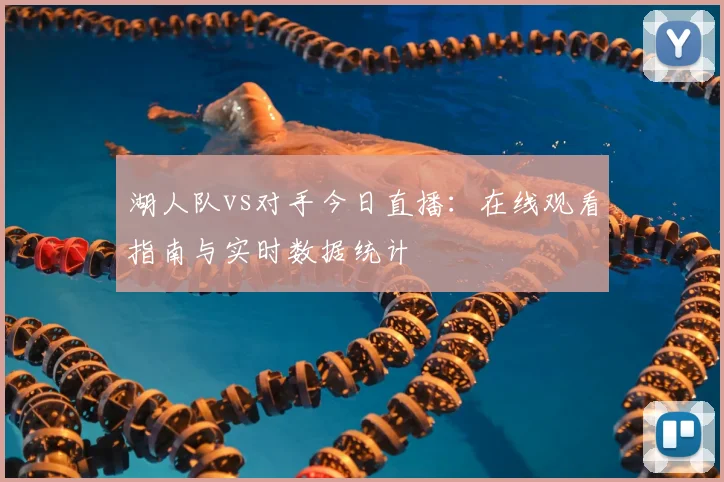 湖人队vs对手今日直播：在线观看指南与实时数据统计